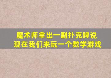 魔术师拿出一副扑克牌说 现在我们来玩一个数学游戏